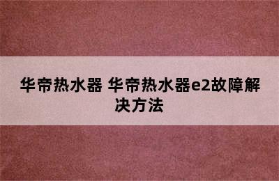 华帝热水器 华帝热水器e2故障解决方法